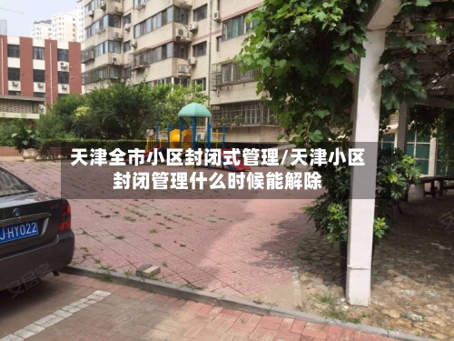 天津全市小区封闭式管理/天津小区封闭管理什么时候能解除-第2张图片