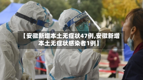 【安徽新增本土无症状47例,安徽新增本土无症状感染者1例】-第3张图片