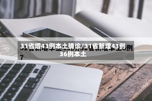 31省增43例本土确诊/31省新增43例36例本土