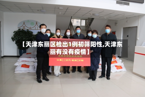 【天津东丽区检出1例初筛阳性,天津东丽有没有疫情】