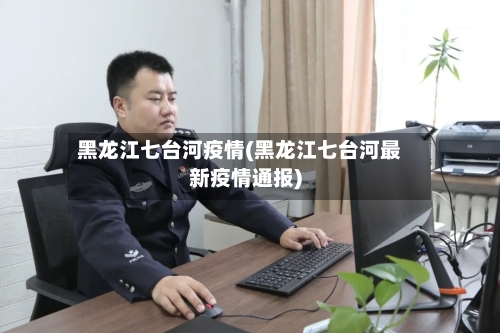 黑龙江七台河疫情(黑龙江七台河最新疫情通报)