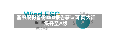 浙农股份首份ESG报告获认可 两大评级升至A级