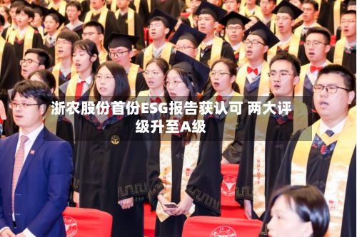 浙农股份首份ESG报告获认可 两大评级升至A级-第2张图片