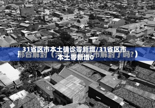 31省区市本土确诊零新增/31省区市本土零新增0