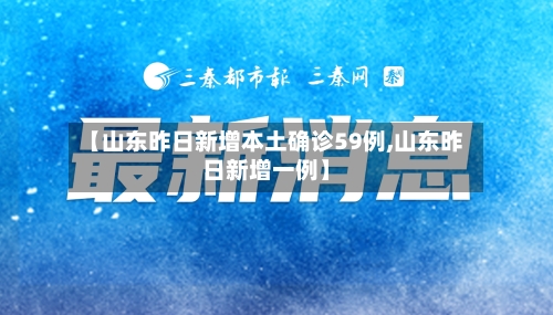 【山东昨日新增本土确诊59例,山东昨日新增一例】