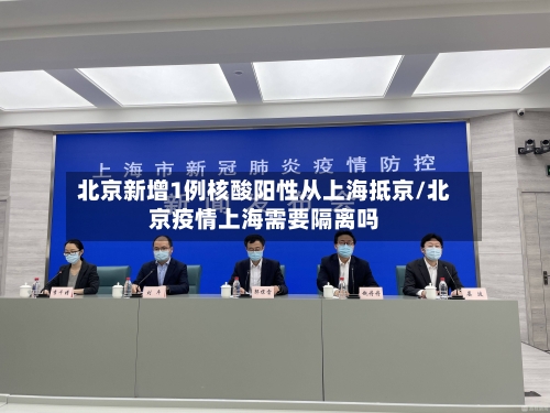 北京新增1例核酸阳性从上海抵京/北京疫情上海需要隔离吗-第2张图片