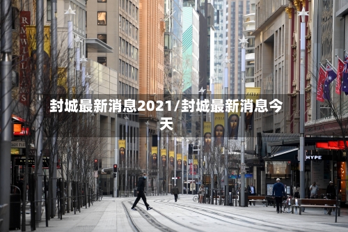 封城最新消息2021/封城最新消息今天