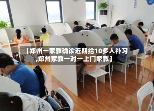 【郑州一家教确诊近期给10多人补习,郑州家教一对一上门家教】