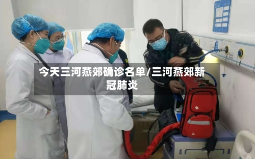 今天三河燕郊确诊名单/三河燕郊新冠肺炎