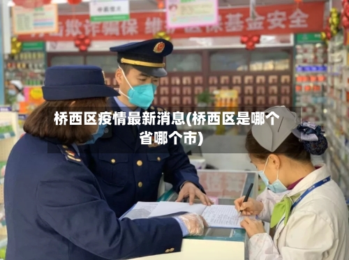 桥西区疫情最新消息(桥西区是哪个省哪个市)-第3张图片