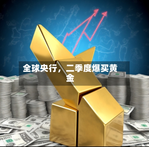 全球央行，二季度爆买黄金-第2张图片