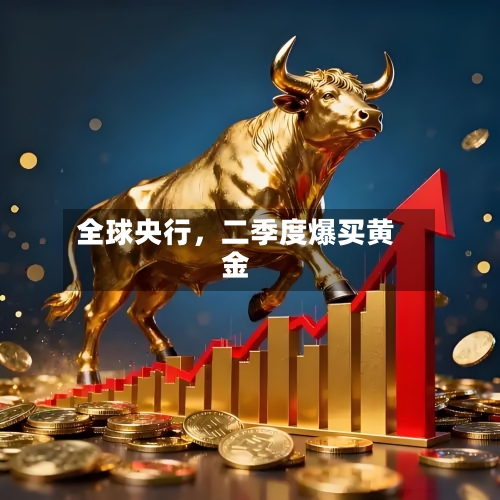 全球央行，二季度爆买黄金