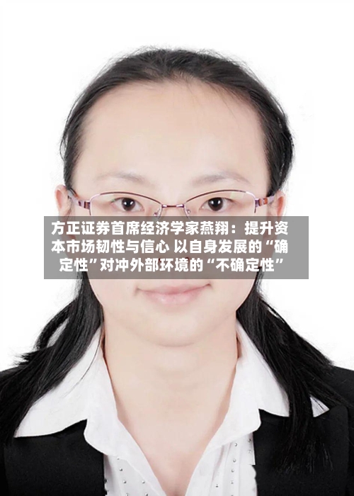 方正证券首席经济学家燕翔：提升资本市场韧性与信心 以自身发展的“确定性”对冲外部环境的“不确定性”