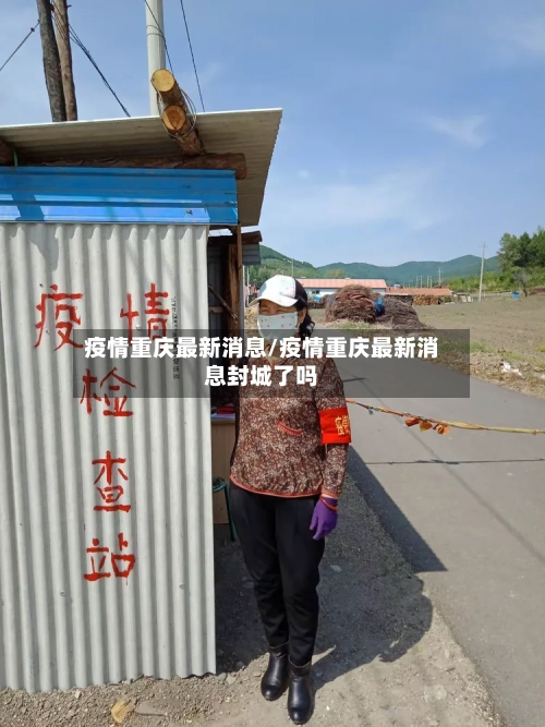疫情重庆最新消息/疫情重庆最新消息封城了吗-第3张图片