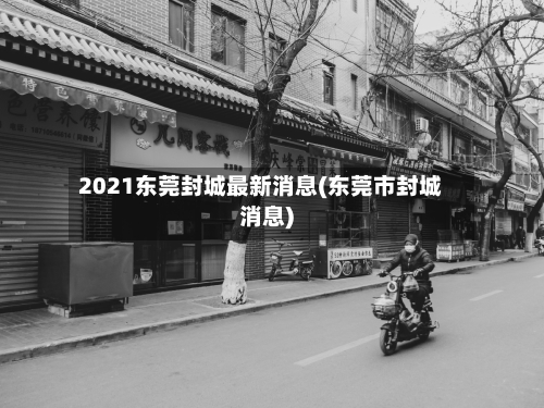2021东莞封城最新消息(东莞市封城消息)