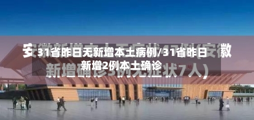 31省昨日无新增本土病例/31省昨日新增2例本土确诊
