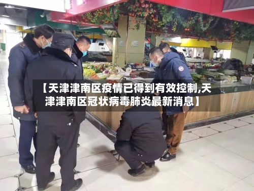 【天津津南区疫情已得到有效控制,天津津南区冠状病毒肺炎最新消息】