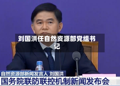 刘国洪任自然资源部党组书记