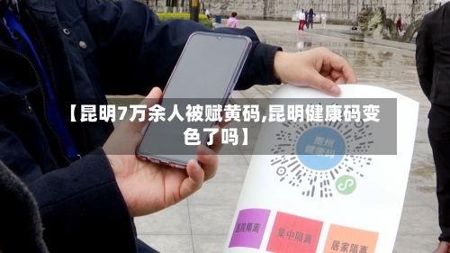【昆明7万余人被赋黄码,昆明健康码变色了吗】-第3张图片