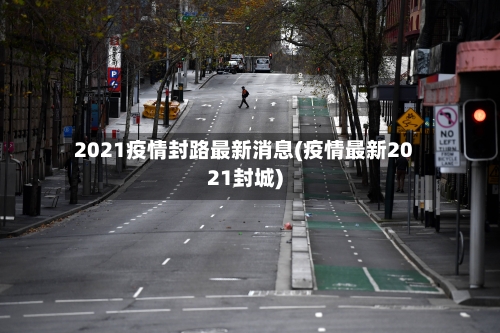 2021疫情封路最新消息(疫情最新2021封城)-第2张图片