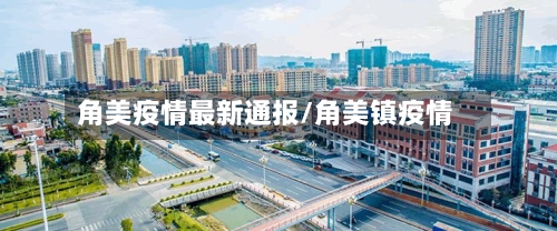 角美疫情最新通报/角美镇疫情-第2张图片