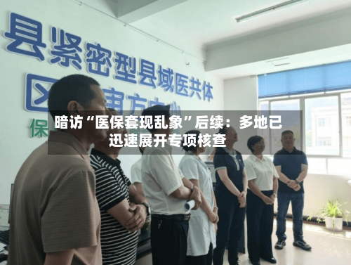 暗访“医保套现乱象”后续：多地已迅速展开专项核查-第2张图片