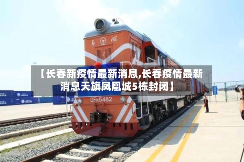 【长春新疫情最新消息,长春疫情最新消息天旗凤凰城5栋封闭】