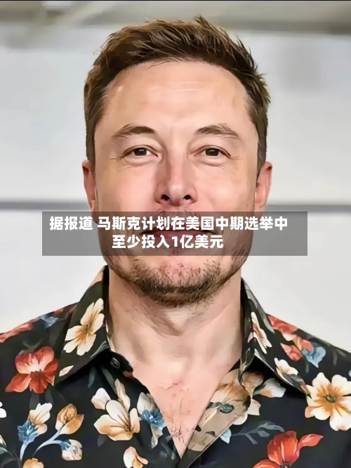 据报道 马斯克计划在美国中期选举中至少投入1亿美元