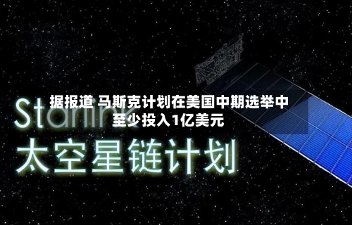 据报道 马斯克计划在美国中期选举中至少投入1亿美元-第2张图片