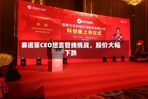 赛诺菲CEO坦言管线挑战，股价大幅下跌