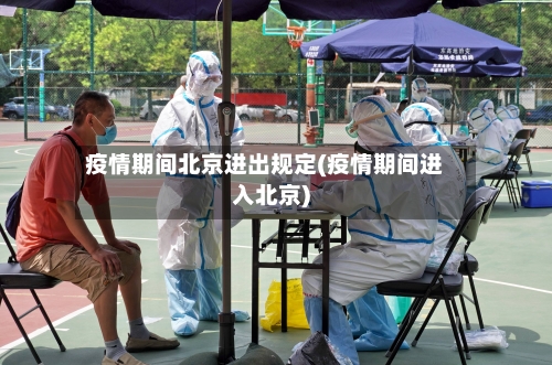 疫情期间北京进出规定(疫情期间进入北京)