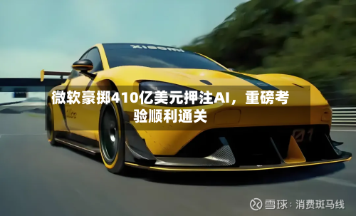 微软豪掷410亿美元押注AI，重磅考验顺利通关-第2张图片