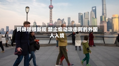 阿根廷颁新规 禁止煽动攻击阿的外国人入境-第2张图片