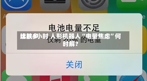 比较多续航4小时 人形机器人“电量焦虑”何时解？
