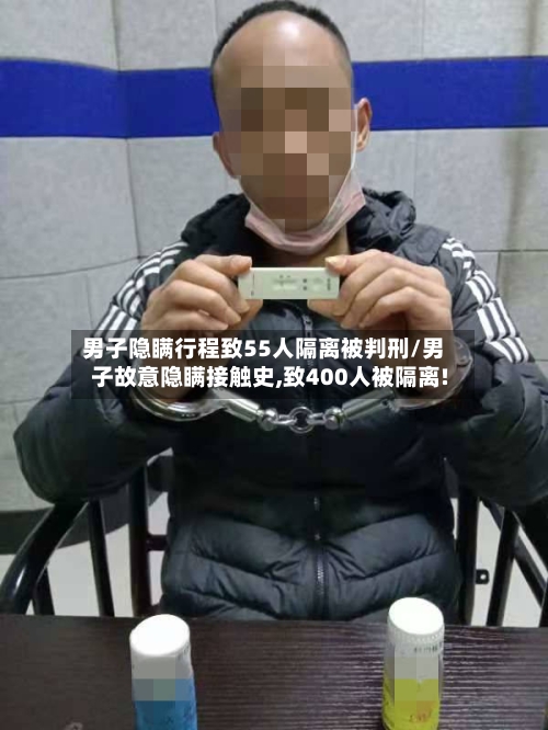 男子隐瞒行程致55人隔离被判刑/男子故意隐瞒接触史,致400人被隔离!