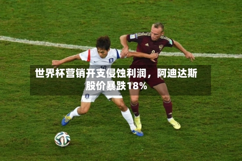 世界杯营销开支侵蚀利润，阿迪达斯股价暴跌18%