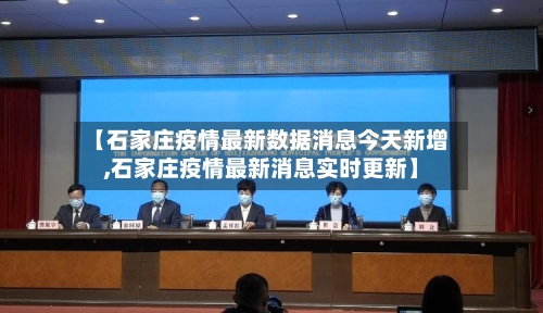 【石家庄疫情最新数据消息今天新增,石家庄疫情最新消息实时更新】