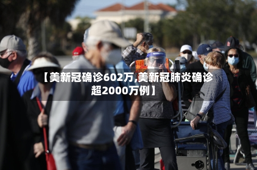【美新冠确诊602万,美新冠肺炎确诊超2000万例】-第3张图片