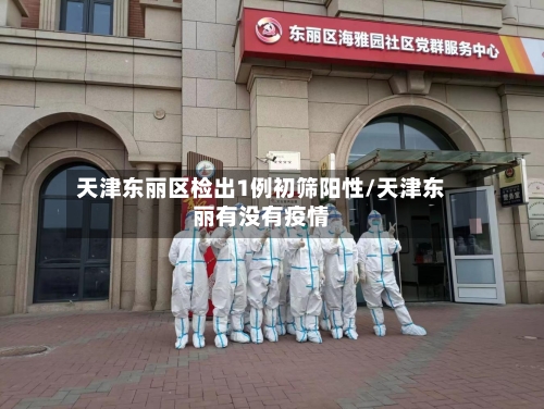 天津东丽区检出1例初筛阳性/天津东丽有没有疫情-第2张图片