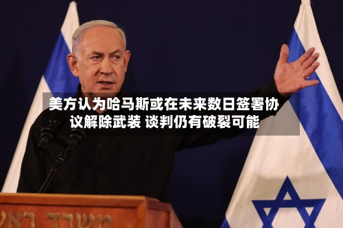 美方认为哈马斯或在未来数日签署协议解除武装 谈判仍有破裂可能