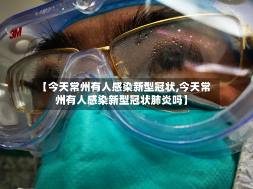 【今天常州有人感染新型冠状,今天常州有人感染新型冠状肺炎吗】