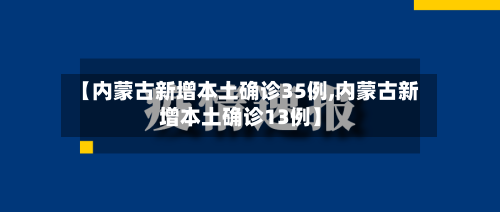 【内蒙古新增本土确诊35例,内蒙古新增本土确诊13例】-第2张图片