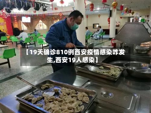 【19天确诊810例西安疫情感染咋发生,西安19人感染】-第3张图片