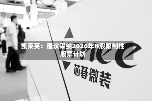 凯莱英：建议采纳2026年H股限制性股票计划