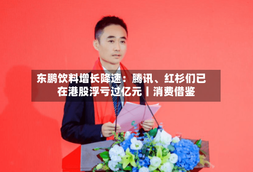 东鹏饮料增长降速：腾讯、红杉们已在港股浮亏过亿元丨消费借鉴-第2张图片