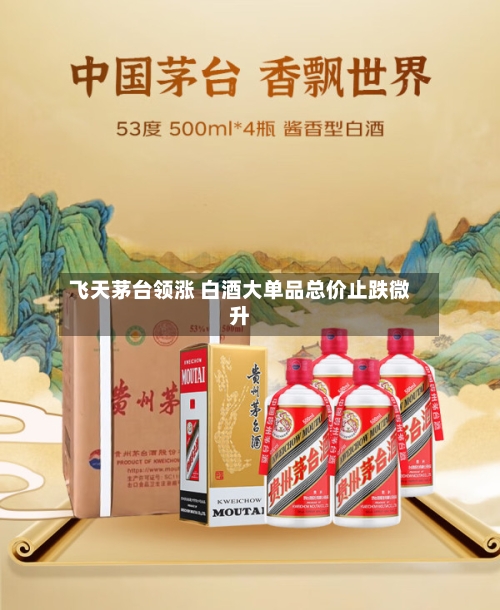 飞天茅台领涨 白酒大单品总价止跌微升