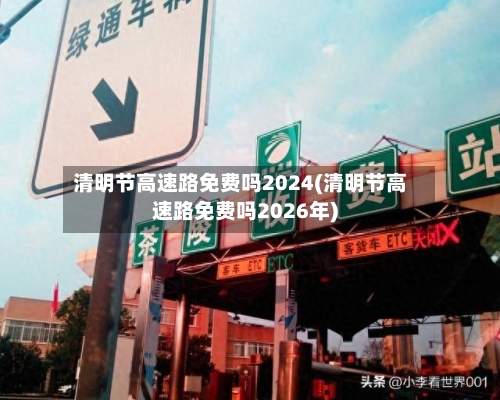 清明节高速路免费吗2024(清明节高速路免费吗2026年)-第3张图片