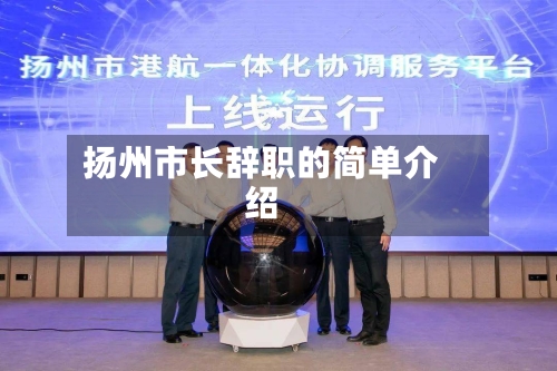扬州市长辞职的简单介绍-第2张图片