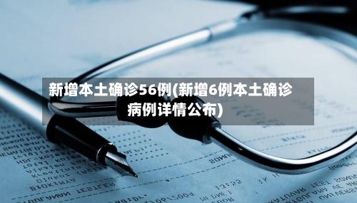 新增本土确诊56例(新增6例本土确诊病例详情公布)-第3张图片