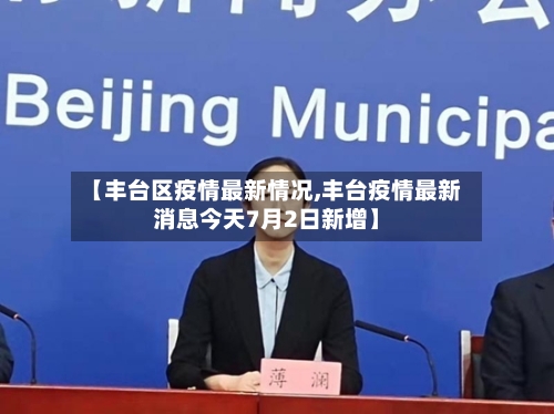 【丰台区疫情最新情况,丰台疫情最新消息今天7月2日新增】